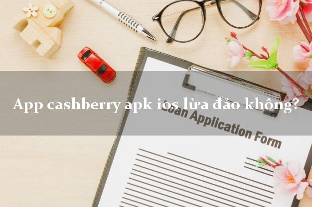App cashberry apk ios lừa đảo không?