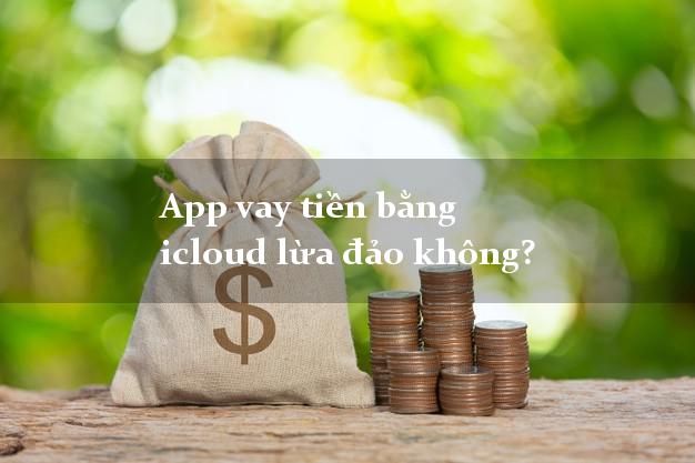 App vay tiền bằng icloud lừa đảo không?