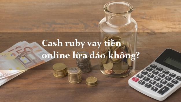 Cash ruby vay tiền online lừa đảo không?