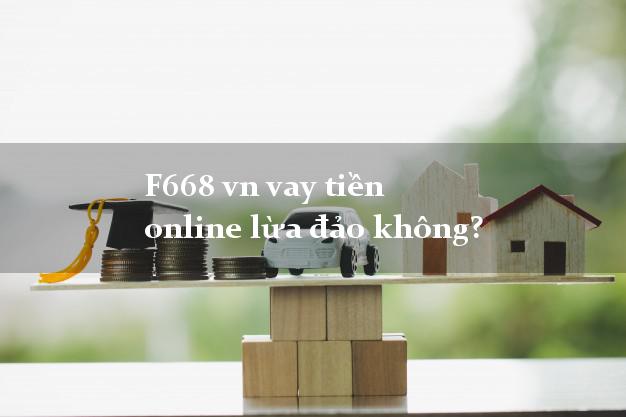 F668 vn vay tiền online lừa đảo không?