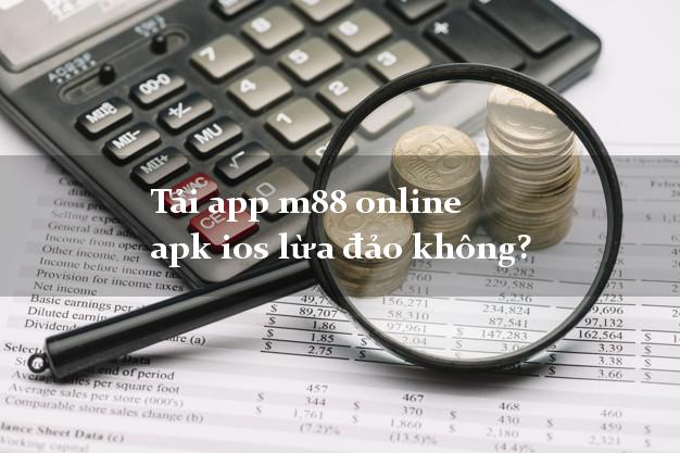 Tải app m88 online apk ios lừa đảo không?