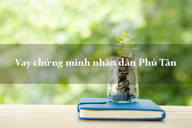 Vay chứng minh nhân dân Phú Tân An Giang