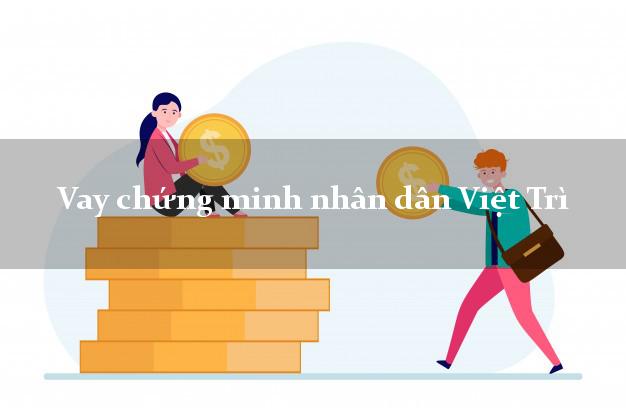 Vay chứng minh nhân dân Việt Trì Phú Thọ