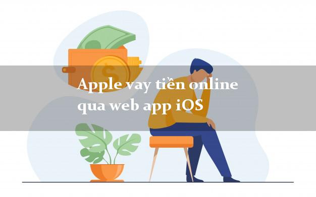 Apple vay tiền online qua web app iOS k cần thế chấp
